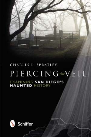 Piercing the Veil: Examining San Diego's Haunted History de Charles L. Spratley