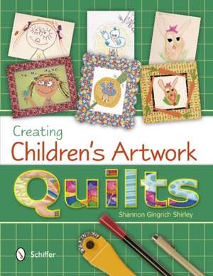 Creating Children's Artwork Quilts de Shannon Gingrich Shirley