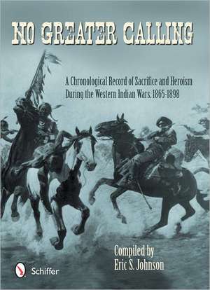 No Greater Calling: A Chronological Record of Sacrifice and Heroism during the Western Indian Wars, 1865-1898 de Eric S. Johnson