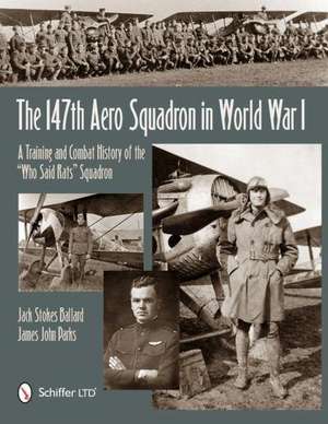 The 147th Aero Squadron in World War I: A Training and Combat History of the "Who Said Rats" Squadron de Jack Stokes Ballard