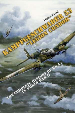 Kampfgeschwader 53 "Legion Condor": The Complete History of KG 53 in World War II de Heinz Kiehl