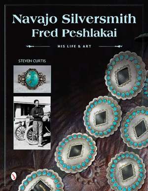 Navajo Silversmith Fred Peshlakai: His Life & Art de Steven Curtis