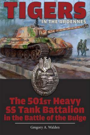 Tigers in the Ardennes: The 501st Heavy SS Tank Battalion in the Battle of the Bulge de Gregory A. Walden