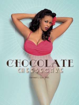 Chocolate Cheesecake: Celebrating the Modern Black Pin-up de Earnest L Cox PhD