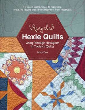 Recycled Hexie Quilts: Using Vintage Hexagons in Today's Quilts de Mary W. Kerr