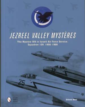 Jezreel Valley Mysteres: The Mystere IVA in Israeli Air Force Service, Squadron 109, 1956-1968 de Shlomo Aloni