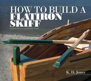 How to Build a Flatiron Skiff: Simple Steps Using Basic Tools de K D Jones