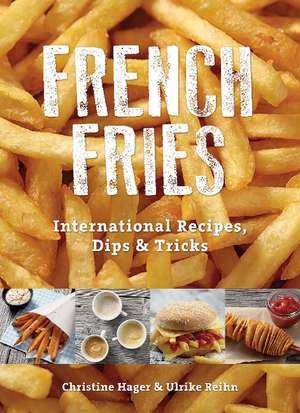 French Fries: International Recipes, Dips & Tricks de Christine Hager