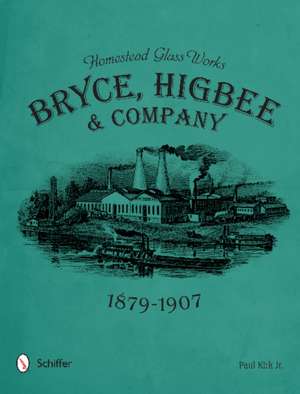 Homestead Glass Works: Bryce, Higbee & Company, 1879-1907 de Paul Kirk Jr. Jr.