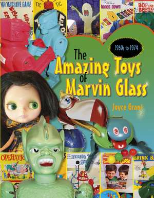 Amazing Toys of Marvin Glass: 1950's to 1974 de Joyce Grant