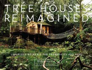 Tree Houses Reimagined: Luxurious Retreats for Tranquility and Play de E. Ashley Rooney