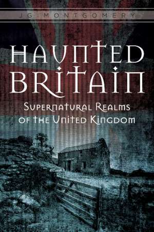 Haunted Britain: Supernatural Realms of the United Kingdom de JG Montgomery