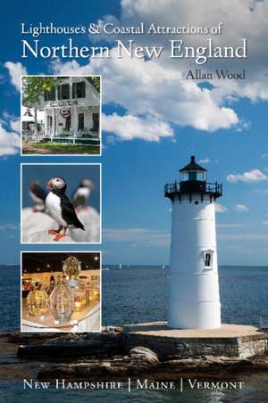 Lighthouses & Coastal Attractions of Northern New England: New Hampshire, Maine & Vermont de Allan Wood