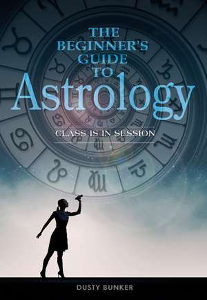 The Beginner's Guide to Astrology: Class Is in Session de Dusty Bunker