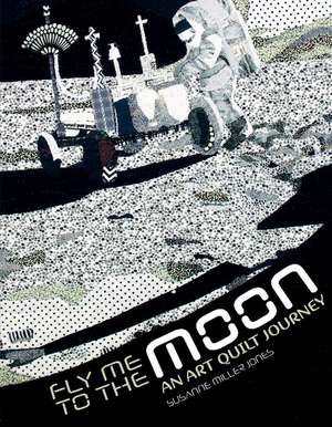 Fly Me to the Moon: An Art Quilt Journey de Susanne Miller Jones