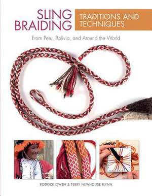 Sling Braiding Traditions and Techniques: From Peru, Bolivia, and Around the World de Rodrick Owen