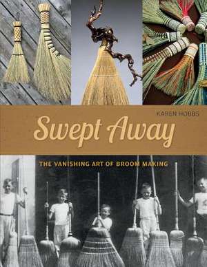 Swept Away: The Vanishing Art of Broom Making de Karen Hobbs