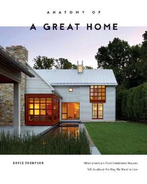 Anatomy of a Great Home: What America's Most Celebrated Houses Tell Us about the Way We Want to Live de Boyce Thompson