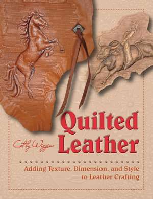 Quilted Leather: Adding Texture, Dimension, and Style to Leather Crafting de Cathy Wiggins