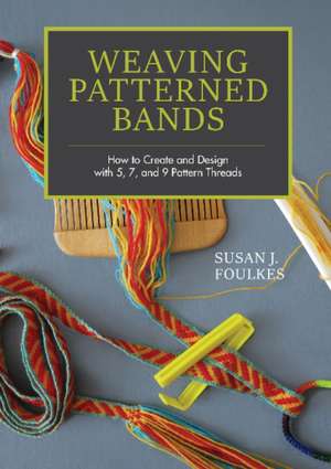 Weaving Patterned Bands: How to Create and Design with 5, 7, and 9 Pattern Threads de Susan J. Foulkes