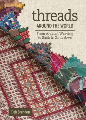 Threads Around the World: From Arabian Weaving to Batik in Zimbabwe de Deb Brandon