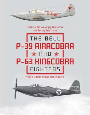 The Bell P-39 Airacobra and P-63 Kingcobra Fighters: Soviet Service during World War II de Yefim Gordon