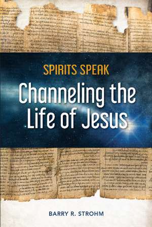 Spirits Speak: Channeling the Life of Jesus de Barry R. Strohm