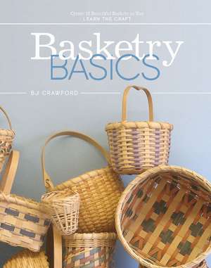 Basketry Basics: Create 18 Beautiful Baskets as You Learn the Craft de BJ Crawford