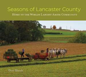 Seasons of Lancaster County: Home to the World's Largest Amish Community de Don Shenk