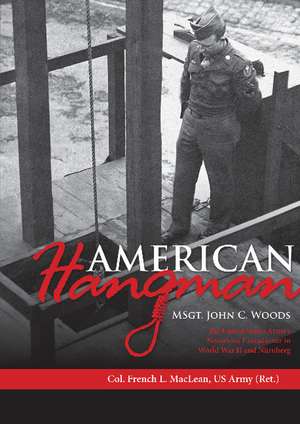 American Hangman: MSgt. John C. Woods: The United States Army's Notorious Executioner in World War II and Nurnberg de Col. French L. MacLean