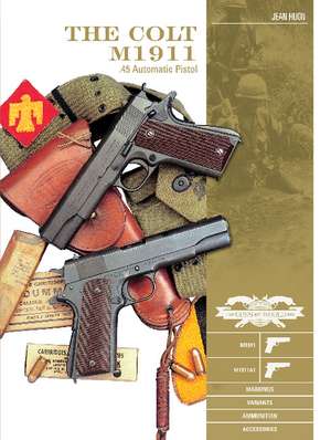 The Colt M1911 .45 Automatic Pistol: M1911, M1911A1, Markings, Variants, Ammunition, Accessories de Jean Huon