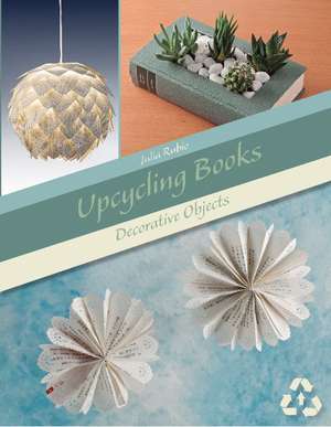 Upcycling Books: Decorative Objects de Julia Rubio