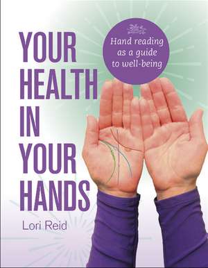 Your Health in Your Hands: Hand Reading as a Guide to Well-Being de Lori Reid