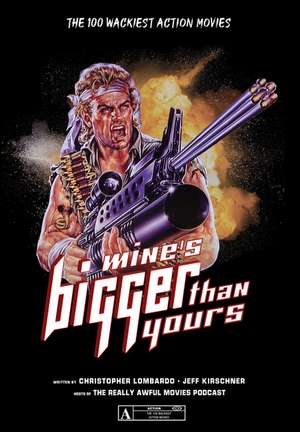 Mine's Bigger Than Yours: The 100 Wackiest Action Movies de Christopher Lombardo