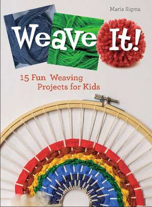 Weave It!: 15 Fun Weaving Projects for Kids de Maria Sigma