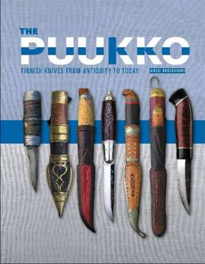 The Puukko: Finnish Knives from Antiquity to Today de Anssi Ruusuvuori