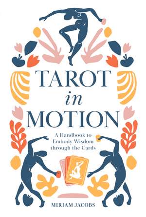 Tarot in Motion: A Handbook to Embody Wisdom through the Cards de Miriam Jacobs