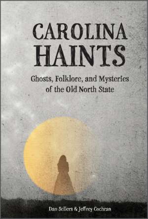 Carolina Haints: Ghosts, Folklore, and Mysteries of the Old North State de Dan Sellers