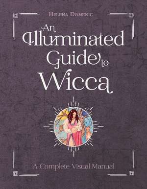 An Illuminated Guide to Wicca: A Complete Visual Manual de Helena Domenic-Wills