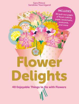 Flower Delights: 40 Enjoyable Things to Do with Flowers de Sara Princ