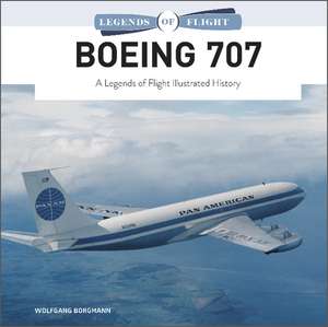 Boeing 707: A Legends of Flight Illustrated History de Wolfgang Borgmann