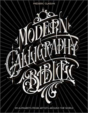 Modern Calligraphy Bible: 101 Alphabets from Artists around the World de Frdric Claquin