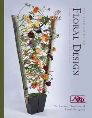 The AIFD Guide to Floral Design: Terms, Techniques, and Traditions de American Institute of Floral Designers