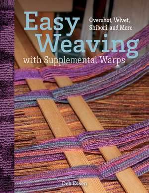 Easy Weaving with Supplemental Warps: Overshot, Velvet, Shibori, and More de Deb Essen