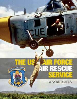 The US Air Force Air Rescue Service: An Illustrated History de Wayne Mutza