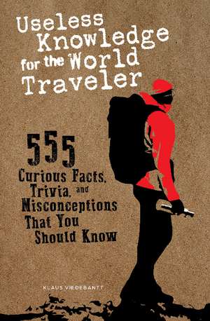 Useless Knowledge for the World Traveler: 555 Curious Facts, Trivia, and Misconceptions That You Should Know de Klaus Viedebantt