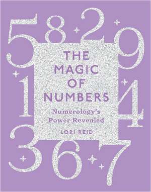 The Magic of Numbers: Numerology's Power Revealed de Lori Reid