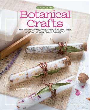 Big Book of Botanical Crafts: How to Make Candles, Soaps, Scrubs, Sanitizers & More with Plants, Flowers, Herbs & Essential Oils de Stephanie Rose