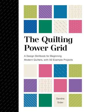 The Quilting Power Grid: A Design Skillbook for Beginning Modern Quilters, with 50 Example Projects de Sandra Sider