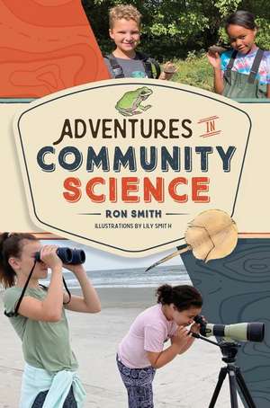 Adventures in Community Science: Notes from the Field and a How-To Guide for Saving Species and Protecting Biodiversity de Ron Smith